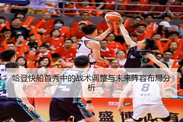 哈登快船首秀中的战术调整与未来阵容布局分析