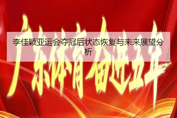 李佳颖亚运会夺冠后状态恢复与未来展望分析