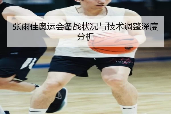 张雨佳奥运会备战状况与技术调整深度分析